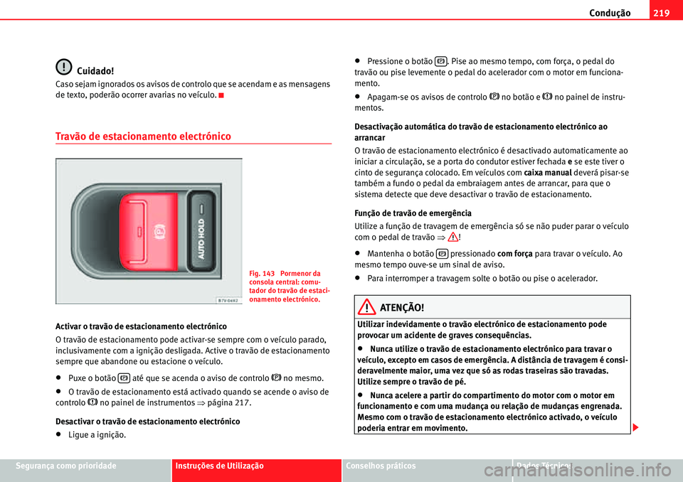 Seat Alhambra 2010  Manual do proprietário (in Portuguese)  Condução219
Segurança como prioridadeInstruções de UtilizaçãoConselhos práticosDados Técnicos
Cuidado!
Caso sejam ignorados os avisos de controlo que se acendam e as mensagens 
de texto, pode