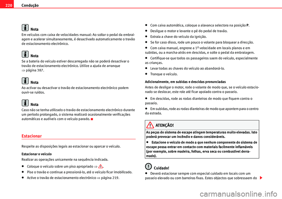 Seat Alhambra 2010 Manual do proprietário (in Portuguese) Condução 220
Nota
Em veículos com caixa de velocidades manual: Ao soltar o pedal da embrai-
agem e acelerar simultaneamente, é desactivado automaticamente o travão
de estacionamento electrónico Seat Alhambra 2010 Manual do proprietário (in Portuguese) Condução 220
Nota
Em veículos com caixa de velocidades manual: Ao soltar o pedal da embrai-
agem e acelerar simultaneamente, é desactivado automaticamente o travão
de estacionamento electrónico