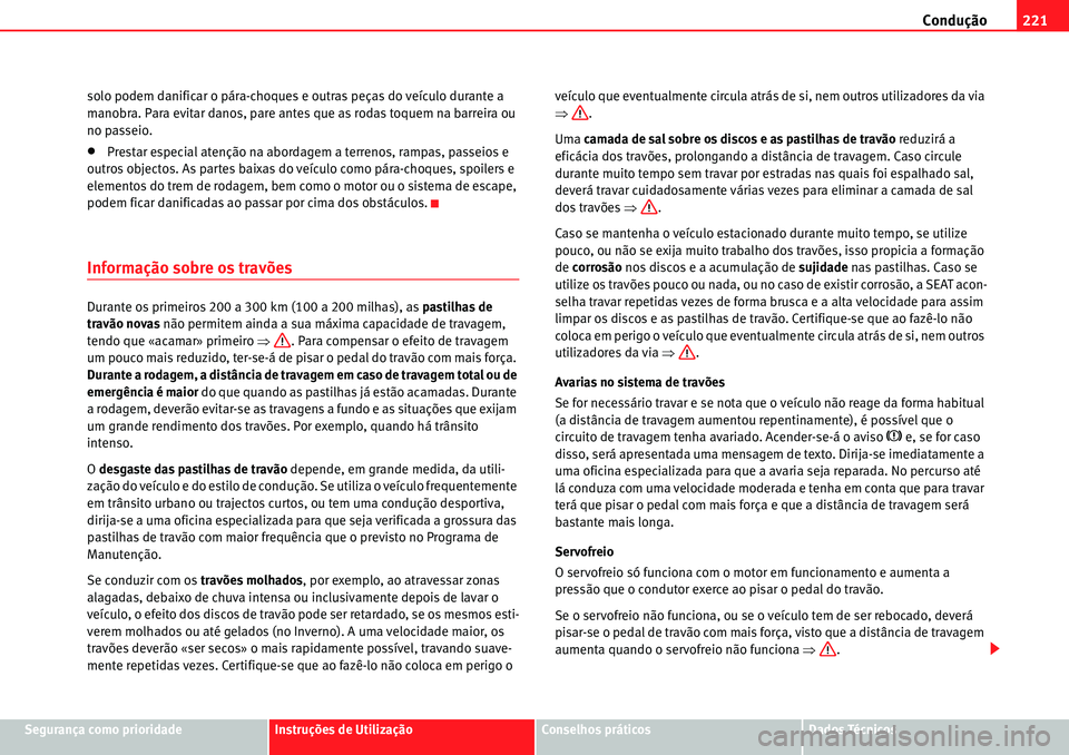 Seat Alhambra 2010 Manual do proprietário (in Portuguese) Condução221
Segurança como prioridadeInstruções de UtilizaçãoConselhos práticosDados Técnicos solo podem danificar o pára-choques e outras peças do veículo durante a
manobra. Para evitar Seat Alhambra 2010 Manual do proprietário (in Portuguese) Condução221
Segurança como prioridadeInstruções de UtilizaçãoConselhos práticosDados Técnicos solo podem danificar o pára-choques e outras peças do veículo durante a
manobra. Para evitar