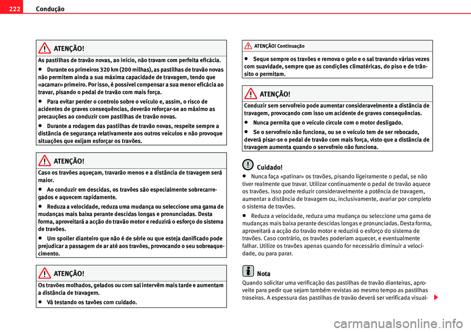 Seat Alhambra 2010  Manual do proprietário (in Portuguese)  Condução 222
ATENÇÃO!
As pastilhas de travão novas, ao início, não travam com perfeita eficácia.
�xDurante os primeiros 320 km (200 milhas), as pastilhas de travão novas 
não permitem ainda 