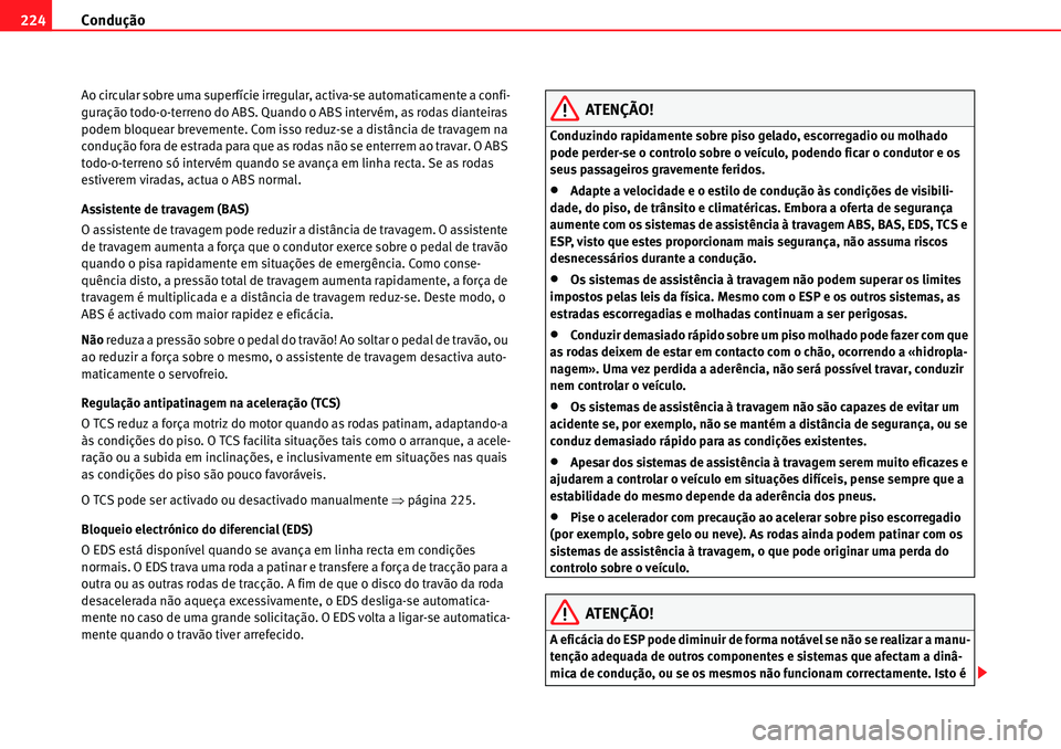 Seat Alhambra 2010  Manual do proprietário (in Portuguese)  Condução 224
Ao circular sobre uma superfície irregular, activa-se automaticamente a confi-
guração todo-o-terreno do ABS. Quando o ABS intervém, as rodas dianteiras 
podem bloquear brevemente. 