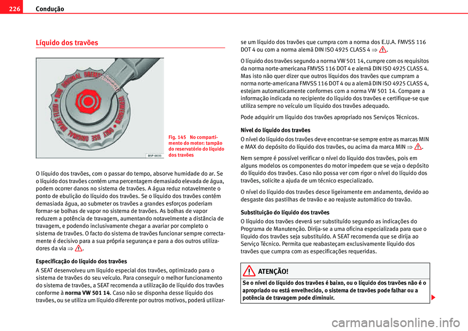 Seat Alhambra 2010  Manual do proprietário (in Portuguese)  Condução 226
Líquido dos travões
O líquido dos travões, com o passar do tempo, absorve humidade do ar. Se 
o líquido dos travões contém uma percentagem demasiado elevada de água, 
podem ocor