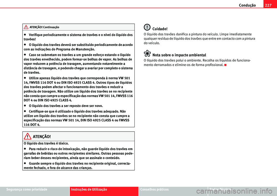 Seat Alhambra 2010  Manual do proprietário (in Portuguese)  Condução227
Segurança como prioridadeInstruções de UtilizaçãoConselhos práticosDados Técnicos
�xVerifique periodicamente o sistema de travões e o nível do líquido dos 
travões!
�xO líqui