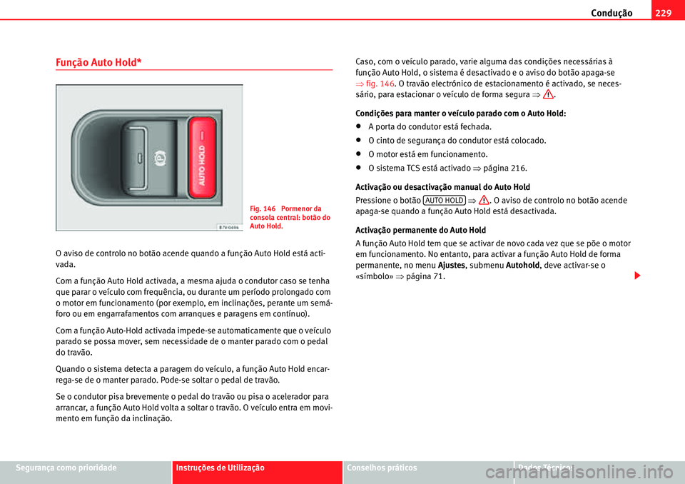 Seat Alhambra 2010  Manual do proprietário (in Portuguese)  Condução229
Segurança como prioridadeInstruções de UtilizaçãoConselhos práticosDados Técnicos
Função Auto Hold*
O aviso de controlo no botão acende quando a função Auto Hold está acti-
