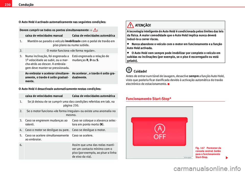 Seat Alhambra 2010  Manual do proprietário (in Portuguese)  Condução 230
O Auto Hold é activado automaticamente nas seguintes condições:
O Auto Hold é desactivado automaticamente nestas condições:ATENÇÃO!
A tecnologia inteligente do Auto Hold é cond