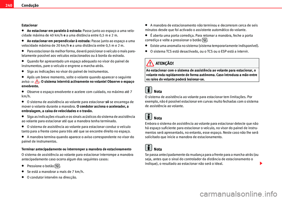 Seat Alhambra 2010  Manual do proprietário (in Portuguese)  Condução 240
Estacionar
�xAo estacionar em paralelo à estrada: Passe junto ao espaço a uma velo-
cidade máxima de 40 km/h e a uma distância entre 0,5 m e 2 m.
�xAo estacionar em perpendicular à