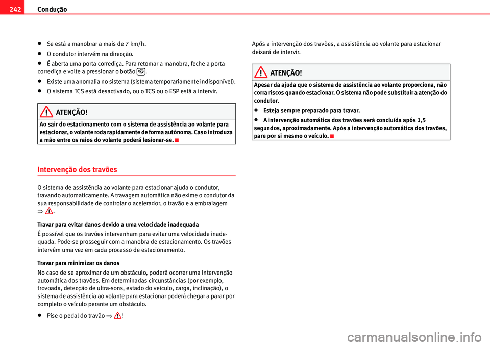 Seat Alhambra 2010  Manual do proprietário (in Portuguese)  Condução 242
�xSe está a manobrar a mais de 7 km/h.
�xO condutor intervém na direcção.
�xÉ aberta uma porta corrediça. Para retomar a manobra, feche a porta 
corrediça e volte a pressionar o 