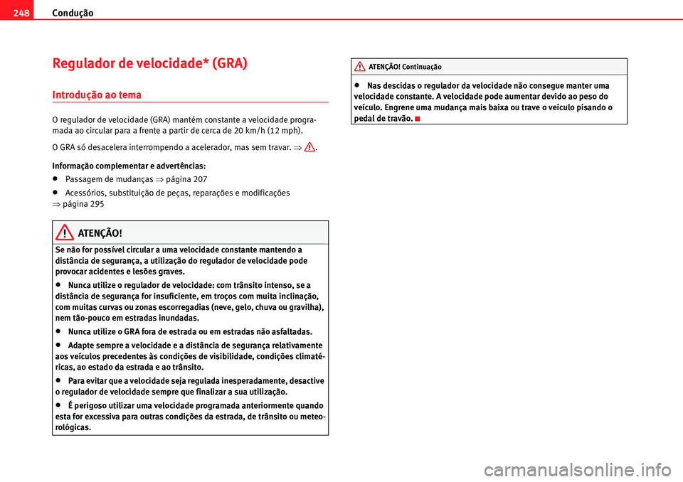 Seat Alhambra 2010  Manual do proprietário (in Portuguese)  Condução 248
Regulador de velocidade* (GRA)
Introdução ao tema
O regulador de velocidade (GRA) mantém constante a velocidade progra-
mada ao circular para a frente a partir de cerca de 20 km/h (1