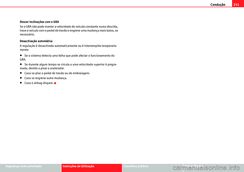 Seat Alhambra 2010  Manual do proprietário (in Portuguese)  Condução251
Segurança como prioridadeInstruções de UtilizaçãoConselhos práticosDados Técnicos Descer inclinações com o GRA
Se o GRA não pode manter a velocidade do veículo constante numa 