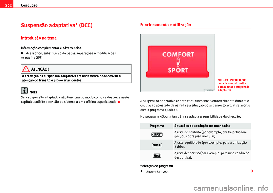 Seat Alhambra 2010  Manual do proprietário (in Portuguese)  Condução 252
Suspensão adaptativa* (DCC)
Introdução ao tema
Informação complementar e advertências:
�xAcessórios, substituição de peças, reparações e modificações 
�Ÿpágina 295
ATEN