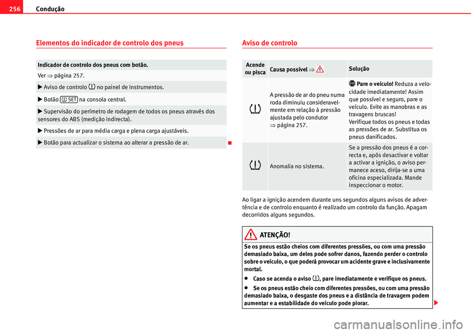 Seat Alhambra 2010  Manual do proprietário (in Portuguese)  Condução 256
Elementos do indicador de controlo dos pneusAviso de controlo
Ao ligar a ignição acendem durante uns segundos alguns avisos de adver-
tência e de controlo enquanto é realizado um co