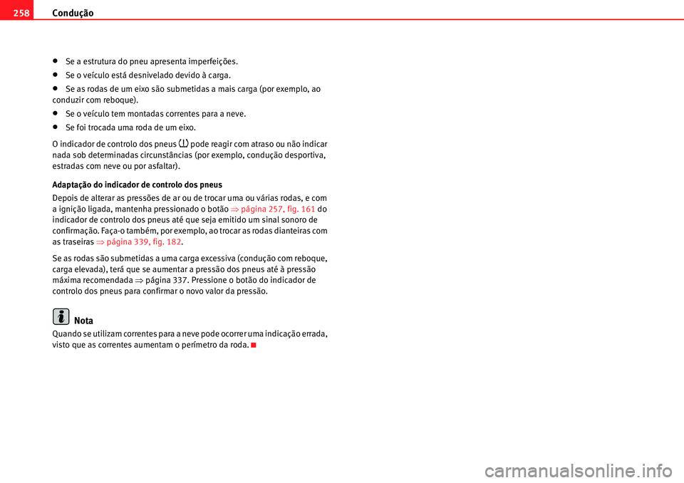 Seat Alhambra 2010  Manual do proprietário (in Portuguese)  Condução 258
�xSe a estrutura do pneu apresenta imperfeições.
�xSe o veículo está desnivelado devido à carga.
�xSe as rodas de um eixo são submetidas a mais carga (por exemplo, ao 
conduzir co