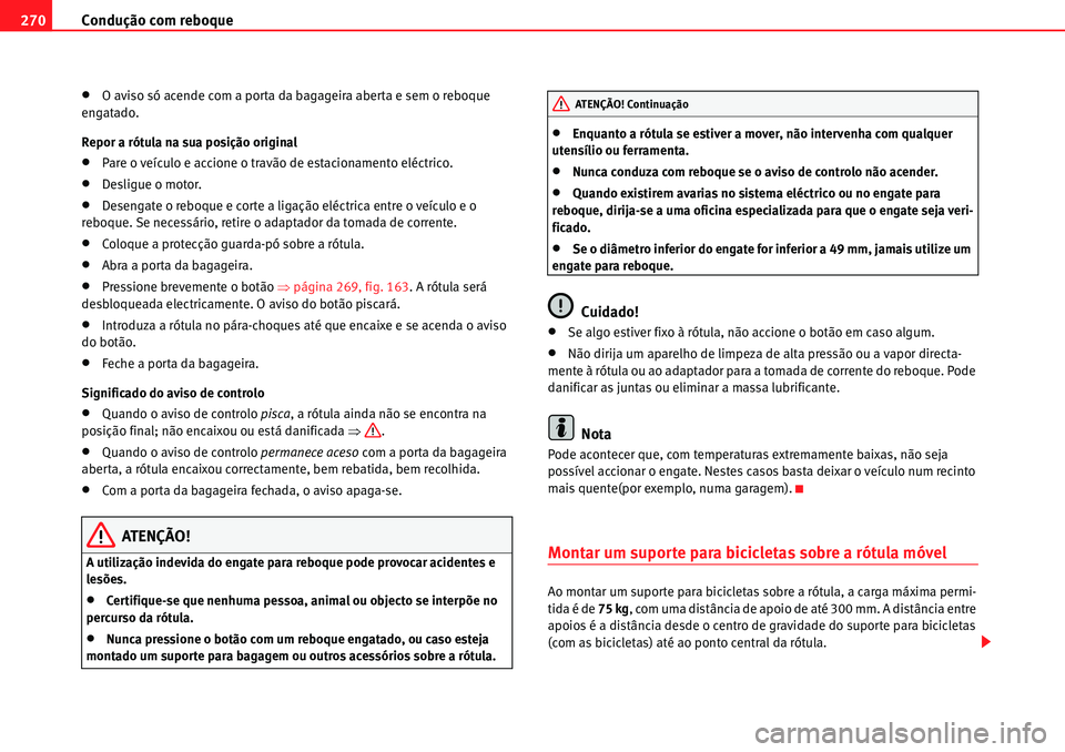 Seat Alhambra 2010  Manual do proprietário (in Portuguese)  Condução com reboque 270
�xO aviso só acende com a porta da bagageira aberta e sem o reboque 
engatado.
Repor a rótula na sua posição original
�xPare o veículo e accione o travão de estacionam