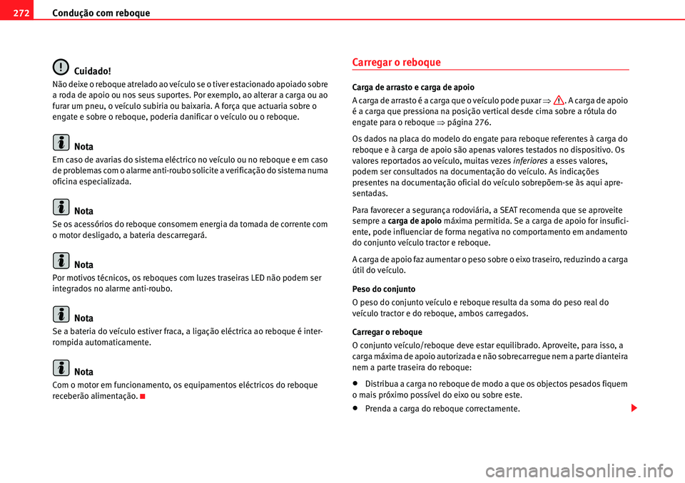 Seat Alhambra 2010  Manual do proprietário (in Portuguese)  Condução com reboque 272
Cuidado!
Não deixe o reboque atrelado ao veículo se o tiver estacionado apoiado sobre 
a roda de apoio ou nos seus suportes. Por exemplo, ao alterar a carga ou ao 
furar u