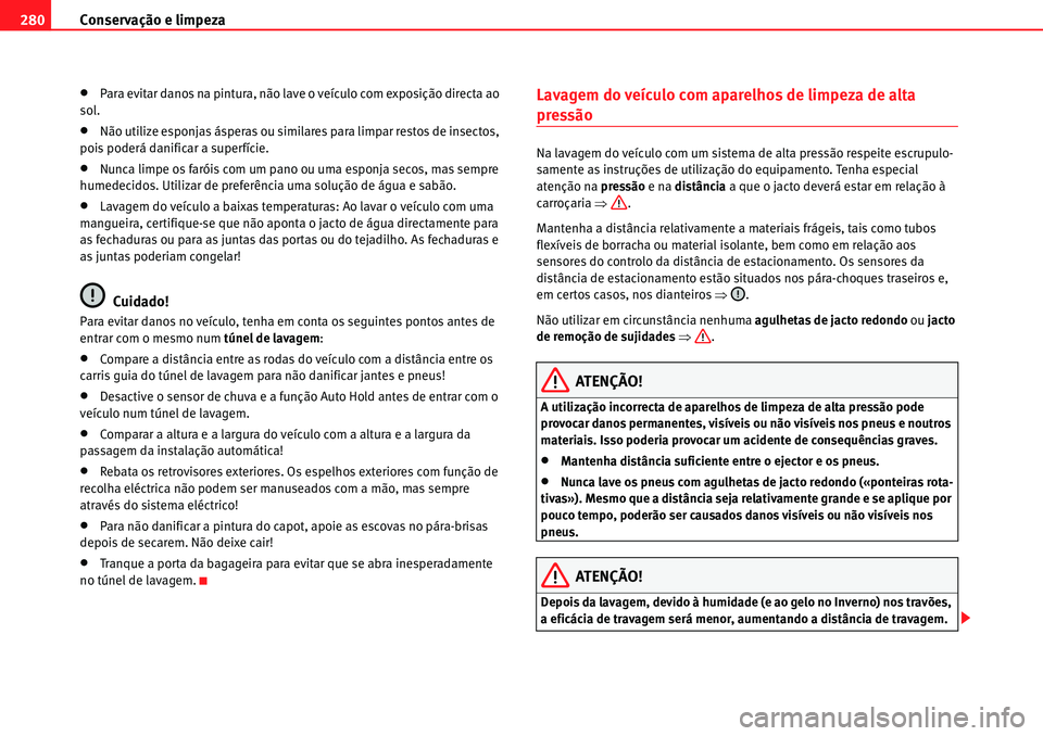 Seat Alhambra 2010  Manual do proprietário (in Portuguese)  Conservação e limpeza 280
�xPara evitar danos na pintura, não lave o veículo com exposição directa ao 
sol.
�xNão utilize esponjas ásperas ou similares para limpar restos de insectos, 
pois po