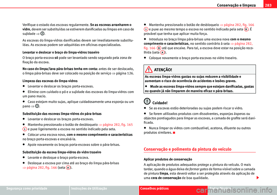 Seat Alhambra 2010  Manual do proprietário (in Portuguese)  Conservação e limpeza283
Segurança como prioridadeInstruções de UtilizaçãoConselhos práticosDados Técnicos Verifique o estado das escovas regularmente. Se as escovas arranharem o 
vidro, deve
