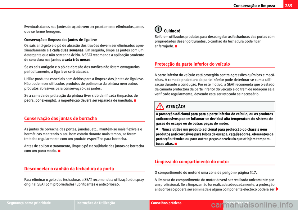 Seat Alhambra 2010  Manual do proprietário (in Portuguese)  Conservação e limpeza285
Segurança como prioridadeInstruções de UtilizaçãoConselhos práticosDados Técnicos Eventuais danos nas jantes de aço devem ser prontamente eliminados, antes 
que se f