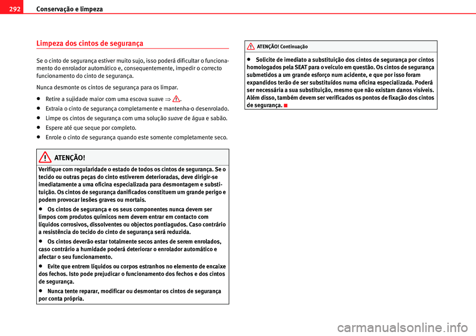 Seat Alhambra 2010  Manual do proprietário (in Portuguese)  Conservação e limpeza 292
Limpeza dos cintos de segurança
Se o cinto de segurança estiver muito sujo, isso poderá dificultar o funciona-
mento do enrolador automático e, consequentemente, impedi