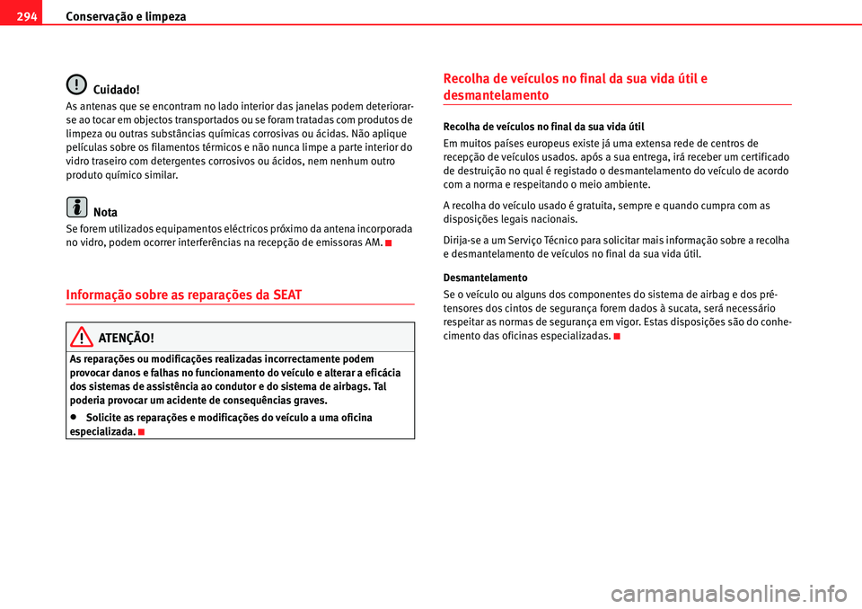 Seat Alhambra 2010  Manual do proprietário (in Portuguese)  Conservação e limpeza 294
Cuidado!
As antenas que se encontram no lado interior das janelas podem deteriorar-
se ao tocar em objectos transportados ou se foram tratadas com produtos de 
limpeza ou o