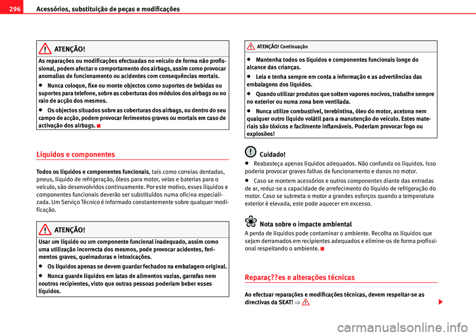 Seat Alhambra 2010  Manual do proprietário (in Portuguese)  Acessórios, substituição de peças e modificações 296
ATENÇÃO!
As reparações ou modificações efectuadas no veículo de forma não profis-
sional, podem afectar o comportamento dos airbags, 