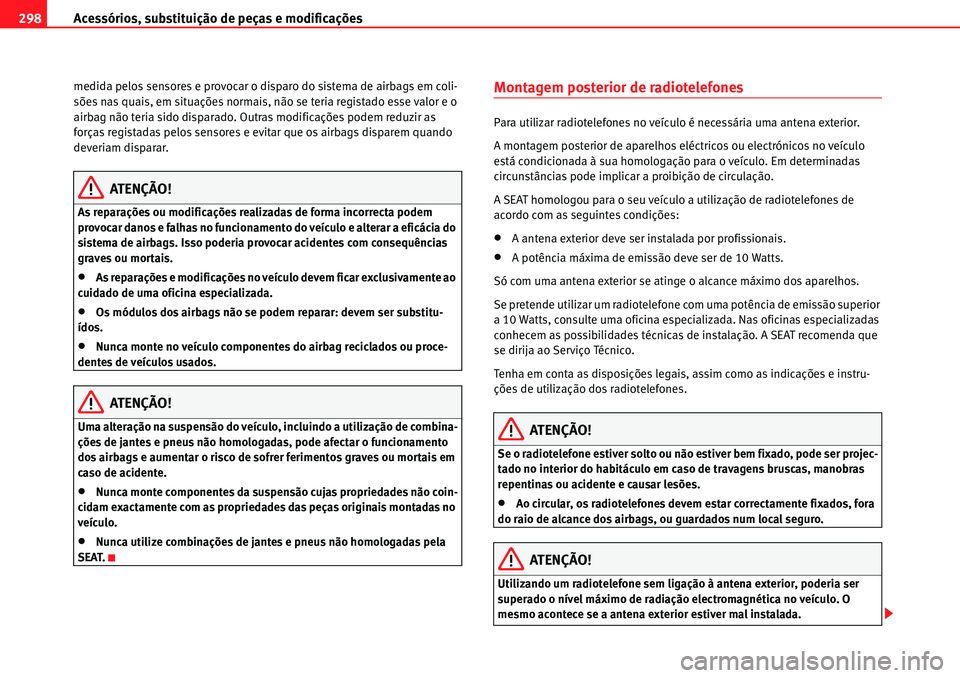 Seat Alhambra 2010  Manual do proprietário (in Portuguese)  Acessórios, substituição de peças e modificações 298
medida pelos sensores e provocar o disparo do sistema de airbags em coli-
sões nas quais, em situações normais, não se teria registado es