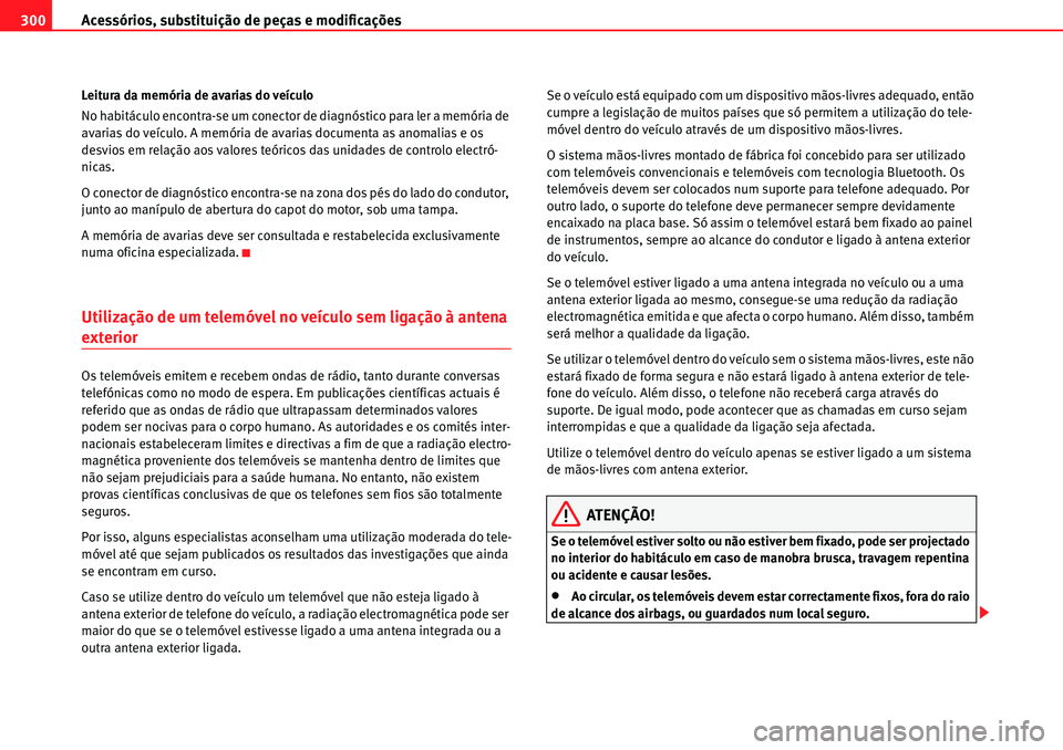 Seat Alhambra 2010 Manual do proprietário (in Portuguese) Acessórios, substituição de peças e modificações 300
Leitura da memória de avarias do veículo
No habitáculo encontra-se um conector de diagnóstico para ler a memória de
avarias do veículo Seat Alhambra 2010 Manual do proprietário (in Portuguese) Acessórios, substituição de peças e modificações 300
Leitura da memória de avarias do veículo
No habitáculo encontra-se um conector de diagnóstico para ler a memória de
avarias do veículo