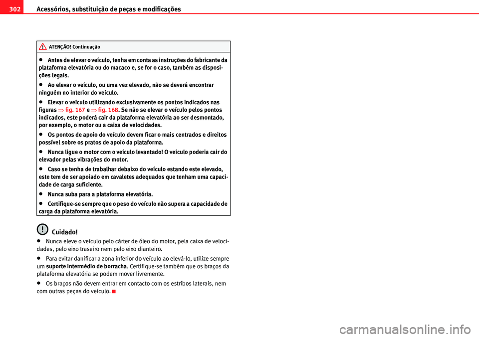 Seat Alhambra 2010  Manual do proprietário (in Portuguese)  Acessórios, substituição de peças e modificações 302
�xAntes de elevar o veículo, tenha em conta as instruções do fabricante da 
plataforma elevatória ou do macaco e, se for o caso, também 