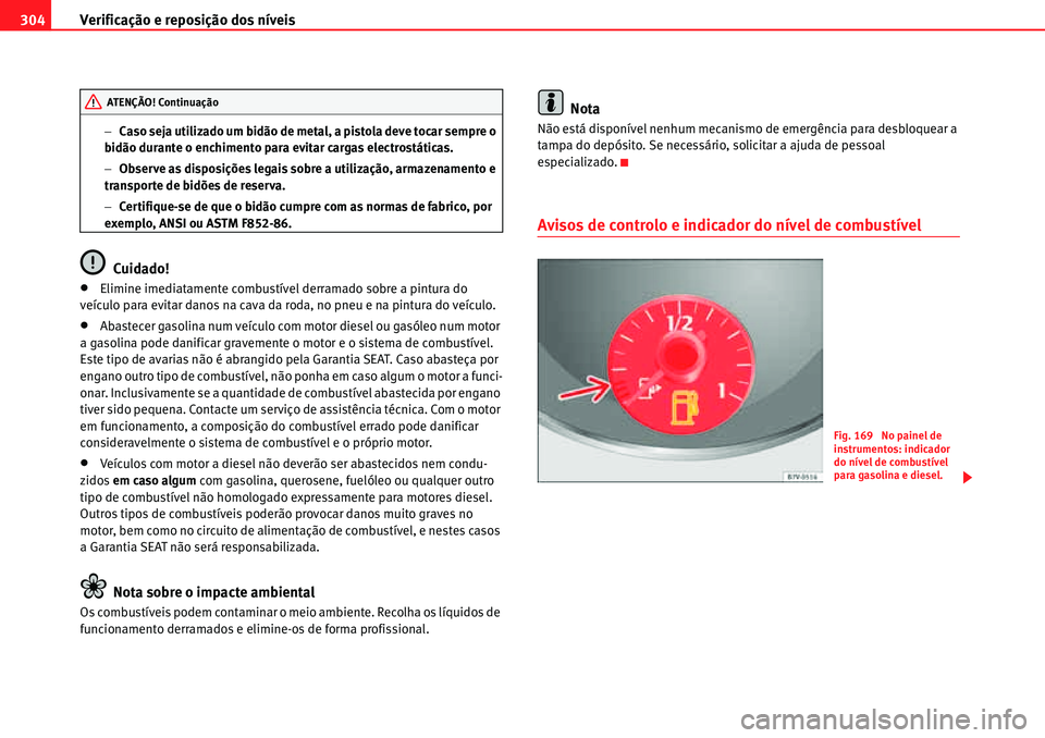 Seat Alhambra 2010  Manual do proprietário (in Portuguese)  Verificação e reposição dos níveis 304
�Caso seja utilizado um bidão de metal, a pistola deve tocar sempre o 
bidão durante o enchimento para evitar cargas electrostáticas.
�Observe as dispo