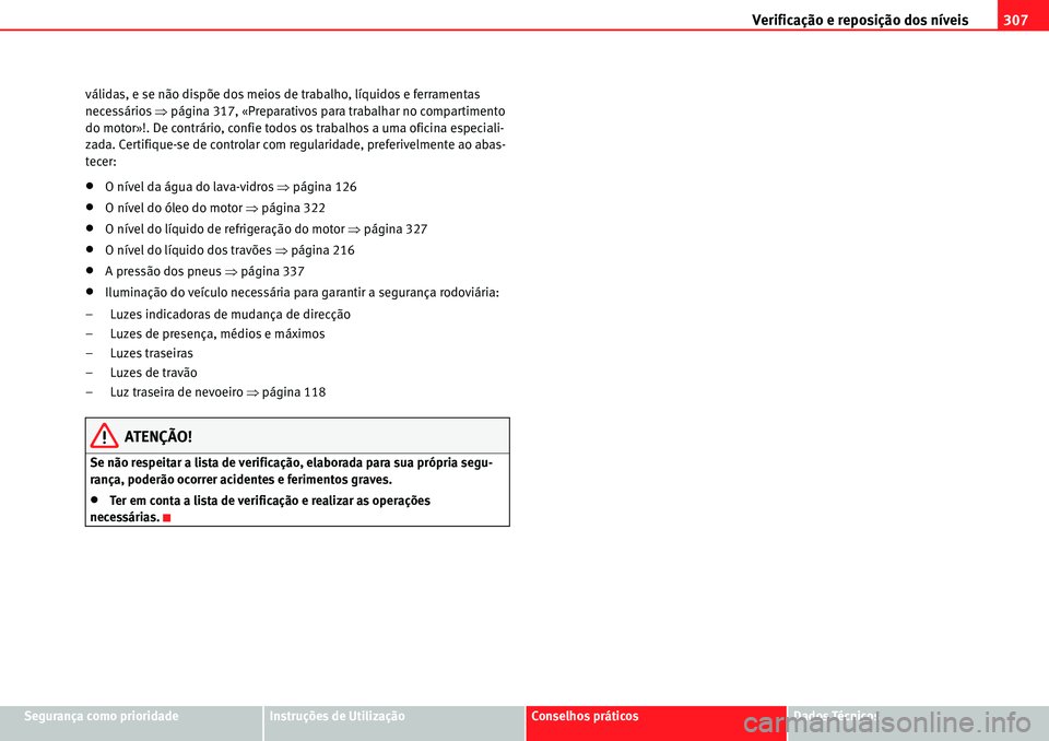 Seat Alhambra 2010  Manual do proprietário (in Portuguese)  Verificação e reposição dos níveis307
Segurança como prioridadeInstruções de UtilizaçãoConselhos práticosDados Técnicos válidas, e se não dispõe dos meios de trabalho, líquidos e ferra