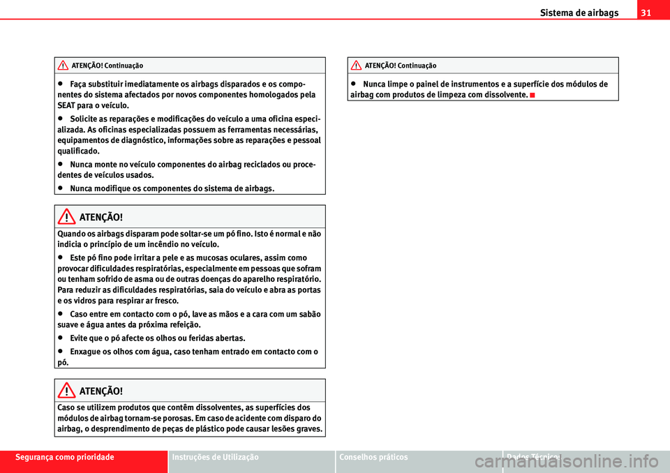 Seat Alhambra 2010  Manual do proprietário (in Portuguese)  Sistema de airbags31
Segurança como prioridadeInstruções de UtilizaçãoConselhos práticosDados Técnicos
�xFaça substituir imediatamente os airbags disparados e os compo-
nentes do sistema afect