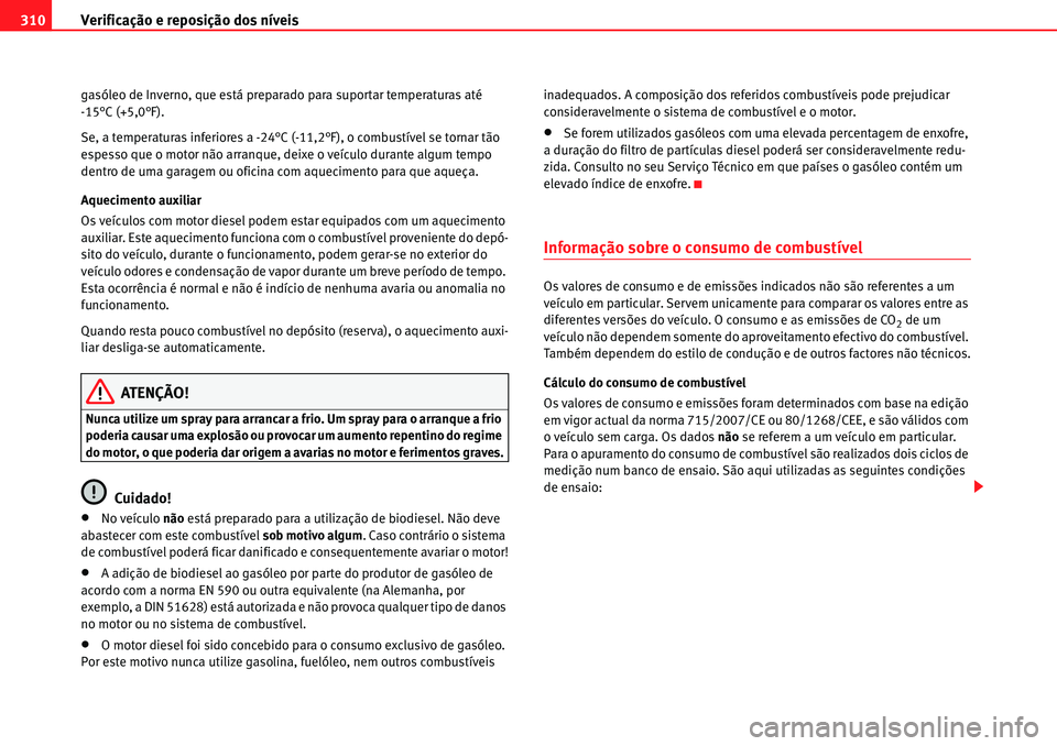 Seat Alhambra 2010 Manual do proprietário (in Portuguese) Verificação e reposição dos níveis 310
gasóleo de Inverno, que está preparado para suportar temperaturas até
-15°C (+5,0°F).
Se, a temperaturas inferiores a -24°C (-11,2°F), o combustíve Seat Alhambra 2010 Manual do proprietário (in Portuguese) Verificação e reposição dos níveis 310
gasóleo de Inverno, que está preparado para suportar temperaturas até
-15°C (+5,0°F).
Se, a temperaturas inferiores a -24°C (-11,2°F), o combustíve