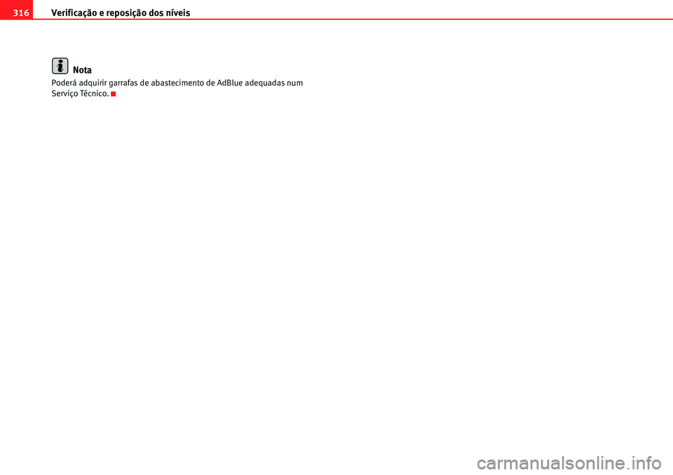 Seat Alhambra 2010  Manual do proprietário (in Portuguese)  Verificação e reposição dos níveis 316
Nota
Poderá adquirir garrafas de abastecimento de AdBlue adequadas num 
Serviço Técnico. 