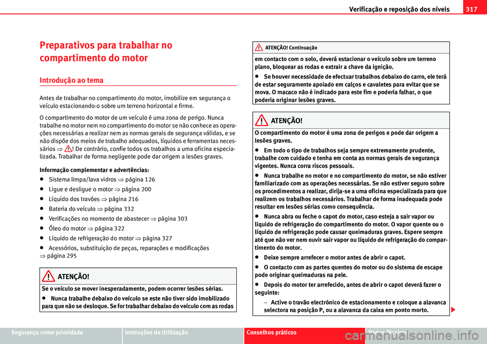 Seat Alhambra 2010  Manual do proprietário (in Portuguese)  Verificação e reposição dos níveis317
Segurança como prioridadeInstruções de UtilizaçãoConselhos práticosDados Técnicos
Preparativos para trabalhar no 
compartimento do motor 
Introdução