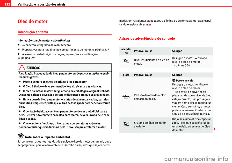 Seat Alhambra 2010  Manual do proprietário (in Portuguese)  Verificação e reposição dos níveis 322
Óleo do motor
Introdução ao tema
Informação complementar e advertências:
�x�Ÿcaderno «Programa de Manutenção»
�xPreparativos para trabalhar no co