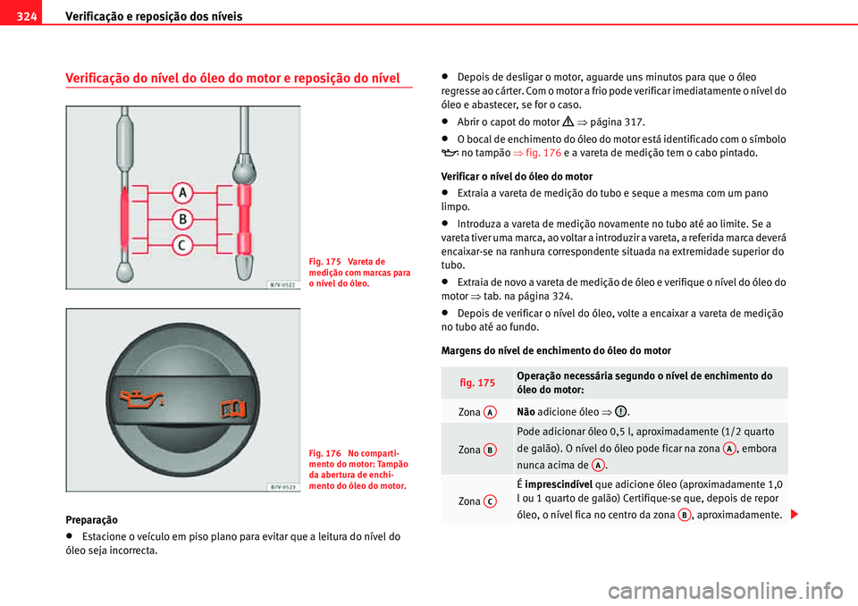 Seat Alhambra 2010  Manual do proprietário (in Portuguese)  Verificação e reposição dos níveis 324
Verificação do nível do óleo do motor e reposição do nível
Preparação
�xEstacione o veículo em piso plano para evitar que a leitura do nível do 
