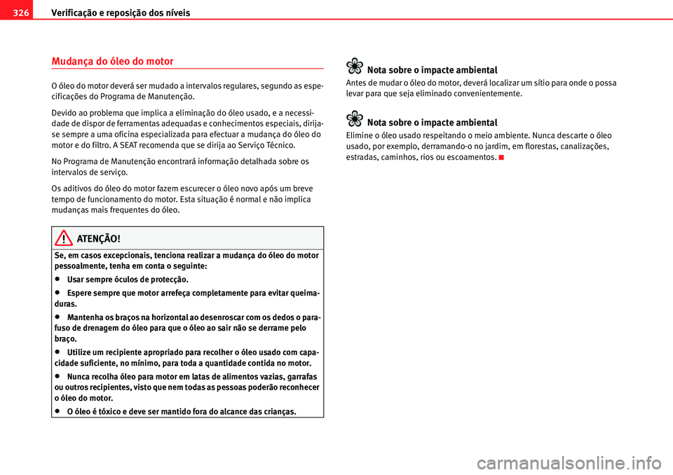 Seat Alhambra 2010  Manual do proprietário (in Portuguese)  Verificação e reposição dos níveis 326
Mudança do óleo do motor
O óleo do motor deverá ser mudado a intervalos regulares, segundo as espe-
cificações do Programa de Manutenção.
Devido ao 
