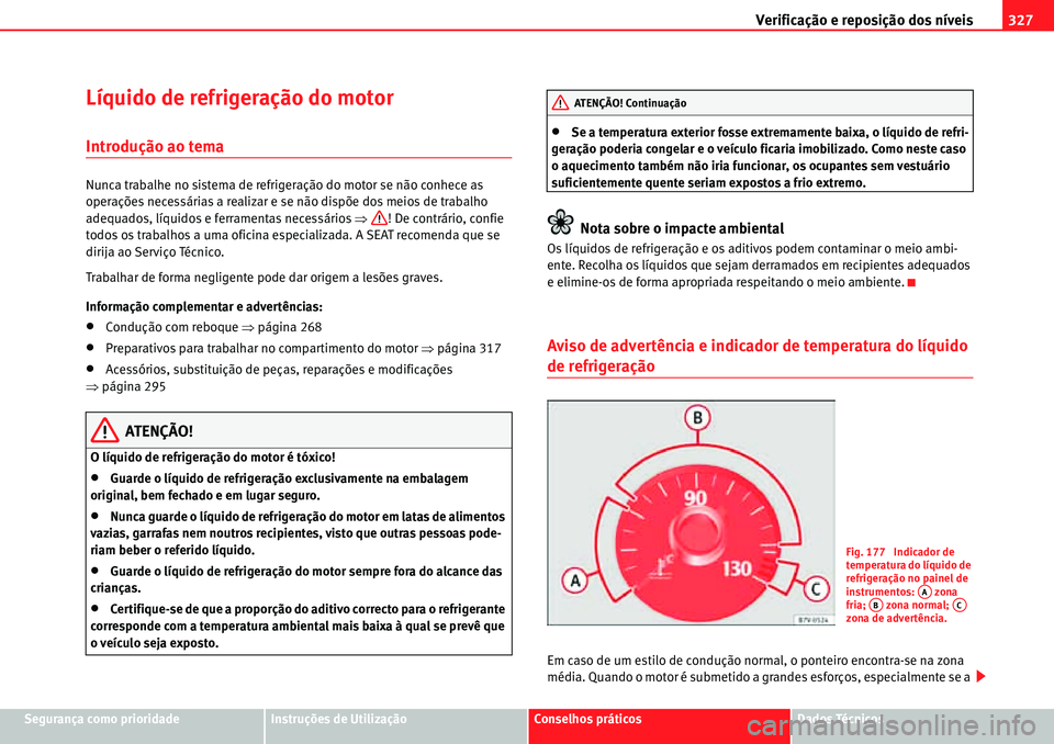 Seat Alhambra 2010  Manual do proprietário (in Portuguese)  Verificação e reposição dos níveis327
Segurança como prioridadeInstruções de UtilizaçãoConselhos práticosDados Técnicos
Líquido de refrigeração do motor
Introdução ao tema
Nunca traba