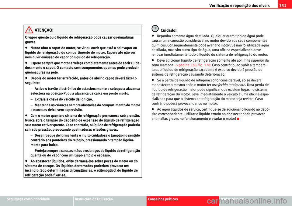 Seat Alhambra 2010 Manual do proprietário (in Portuguese) Verificação e reposição dos nÃveis331
Segurança como prioridadeInstruções de UtilizaçãoConselhos práticosDados Técnicos
ATENÇÃO!
O vapor quente ou o lÃquido de refrigeração pode causa Seat Alhambra 2010 Manual do proprietário (in Portuguese) Verificação e reposição dos nÃveis331
Segurança como prioridadeInstruções de UtilizaçãoConselhos práticosDados Técnicos
ATENÇÃO!
O vapor quente ou o lÃquido de refrigeração pode causa