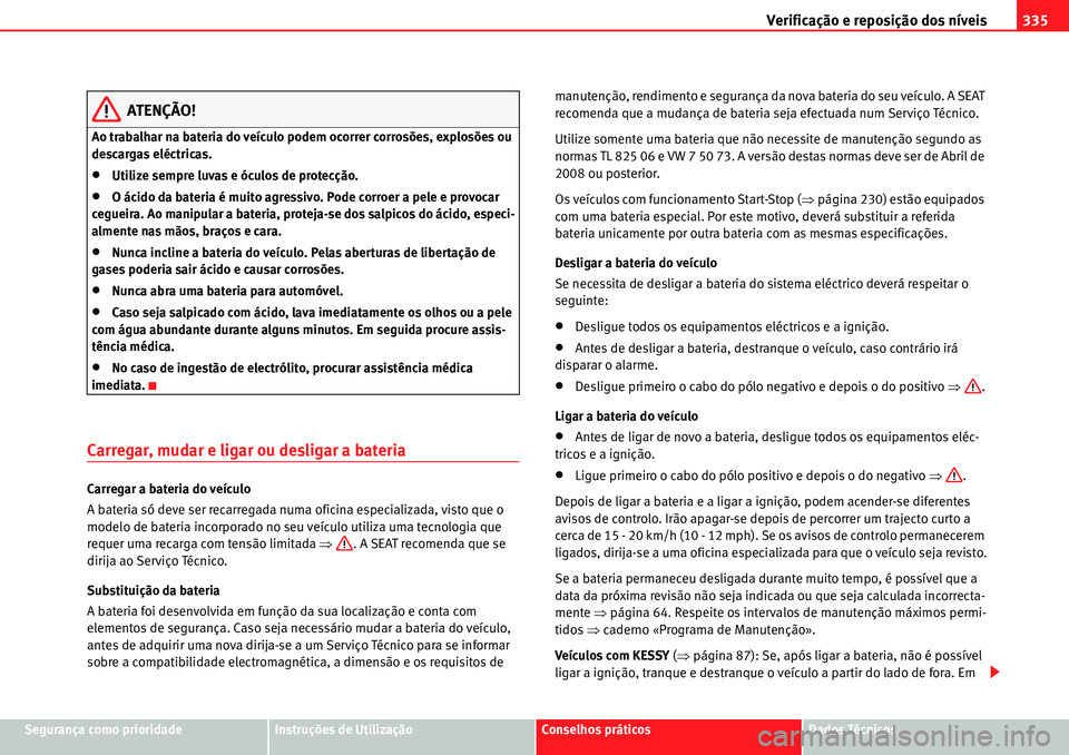 Seat Alhambra 2010  Manual do proprietário (in Portuguese)  Verificação e reposição dos níveis335
Segurança como prioridadeInstruções de UtilizaçãoConselhos práticosDados Técnicos
ATENÇÃO!
Ao trabalhar na bateria do veículo podem ocorrer corros
