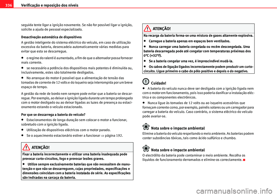 Seat Alhambra 2010  Manual do proprietário (in Portuguese)  Verificação e reposição dos níveis 336
seguida tente ligar a ignição novamente. Se não for possível ligar a ignição, 
solicite a ajuda de pessoal especializado.
Desactivação automática d