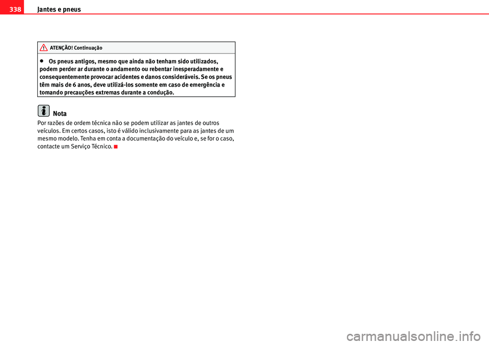 Seat Alhambra 2010  Manual do proprietário (in Portuguese)  Jantes e pneus 338
�xOs pneus antigos, mesmo que ainda não tenham sido utilizados, 
podem perder ar durante o andamento ou rebentar inesperadamente e 
consequentemente provocar acidentes e danos cons