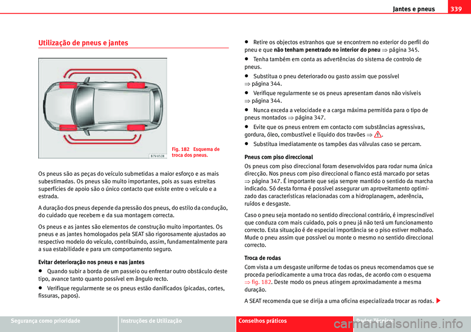 Seat Alhambra 2010  Manual do proprietário (in Portuguese)  Jantes e pneus339
Segurança como prioridadeInstruções de UtilizaçãoConselhos práticosDados Técnicos
Utilização de pneus e jantes
Os pneus são as peças do veículo submetidas a maior esforç
