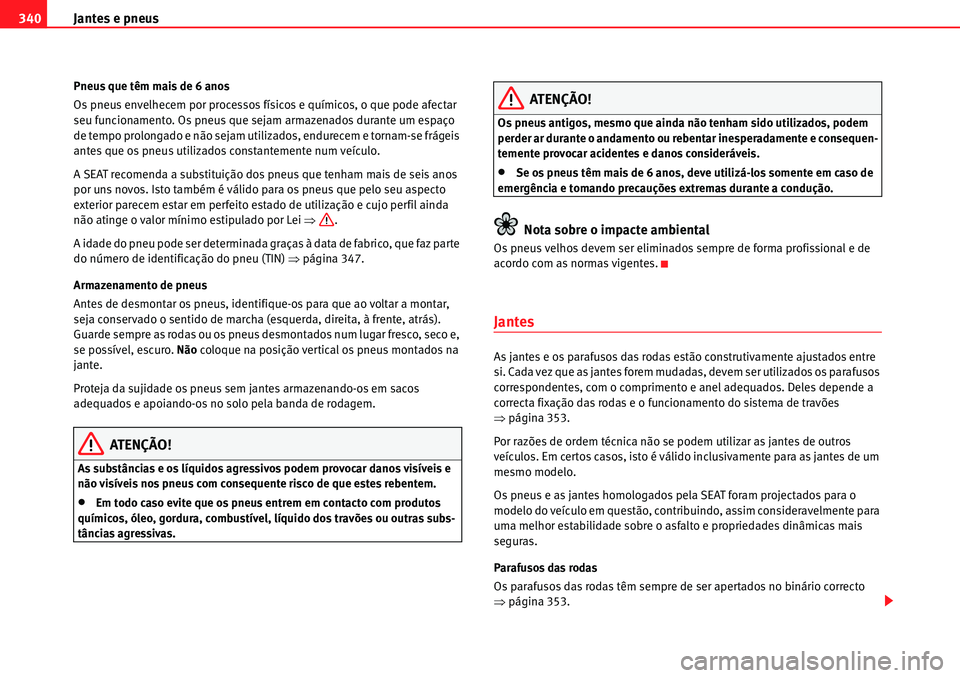 Seat Alhambra 2010 Manual do proprietário (in Portuguese) Jantes e pneus 340
Pneus que têm mais de 6 anos
Os pneus envelhecem por processos físicos e químicos, o que pode afectar
seu funcionamento. Os pneus que sejam armazenados durante um espaço
de te Seat Alhambra 2010 Manual do proprietário (in Portuguese) Jantes e pneus 340
Pneus que têm mais de 6 anos
Os pneus envelhecem por processos físicos e químicos, o que pode afectar
seu funcionamento. Os pneus que sejam armazenados durante um espaço
de te