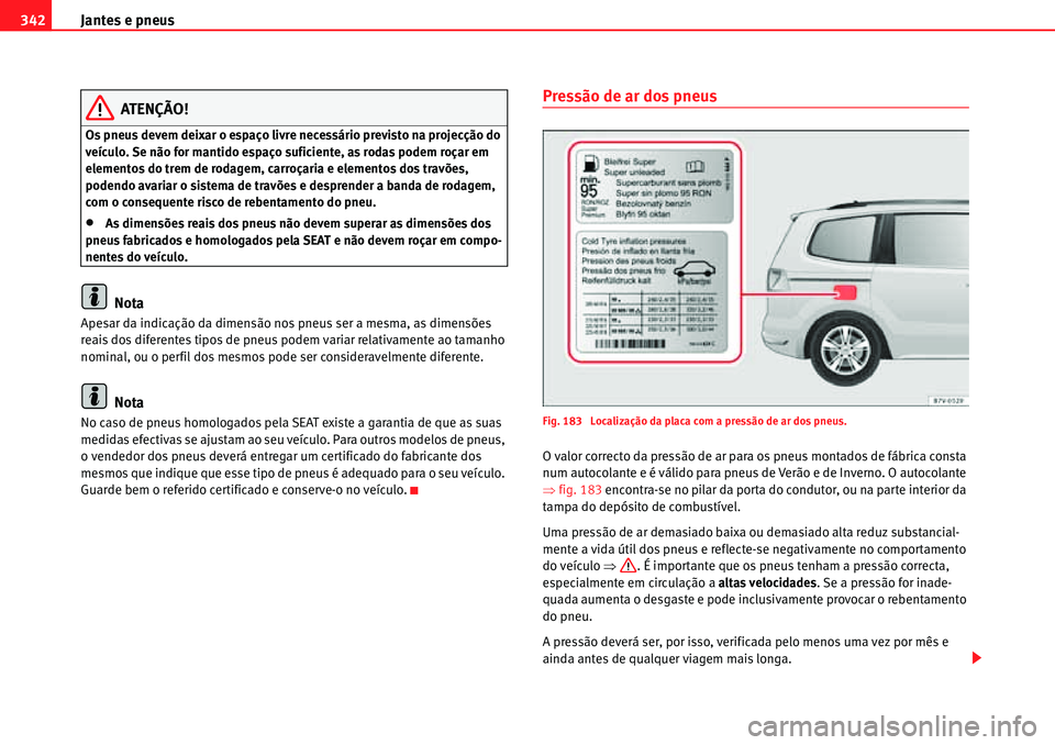 Seat Alhambra 2010 Manual do proprietário (in Portuguese) Jantes e pneus 342
ATENÇÃO!
Os pneus devem deixar o espaço livre necessário previsto na projecção do
veículo. Se não for mantido espaço suficiente, as rodas podem roçar em
elementos do tre Seat Alhambra 2010 Manual do proprietário (in Portuguese) Jantes e pneus 342
ATENÇÃO!
Os pneus devem deixar o espaço livre necessário previsto na projecção do
veículo. Se não for mantido espaço suficiente, as rodas podem roçar em
elementos do tre