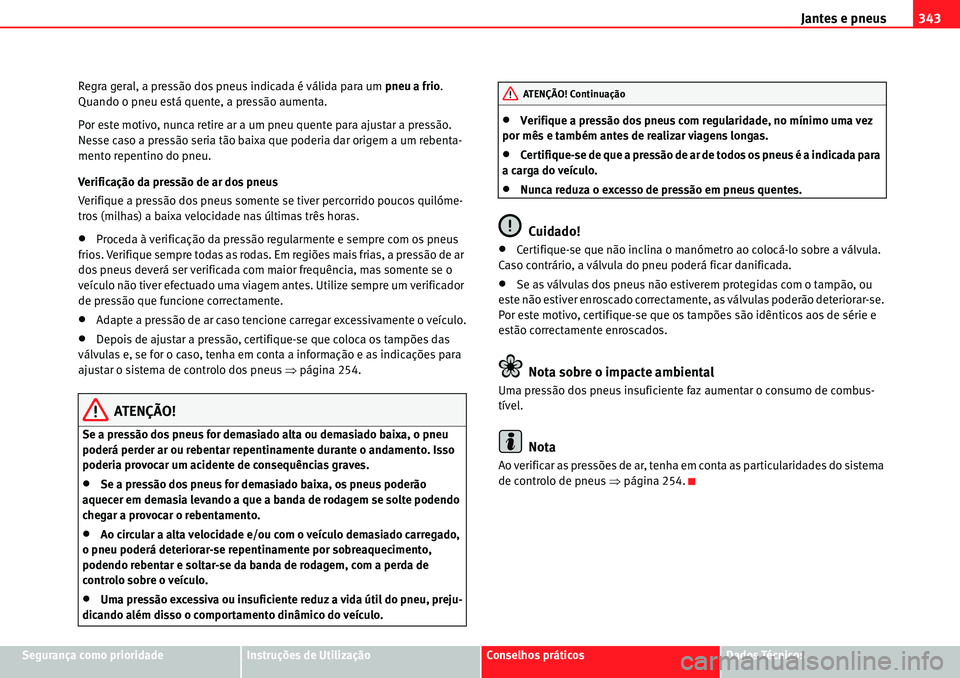 Seat Alhambra 2010 Manual do proprietário (in Portuguese) Jantes e pneus343
Segurança como prioridadeInstruções de UtilizaçãoConselhos práticosDados Técnicos Regra geral, a pressão dos pneus indicada é válida para um pneu a frio.
Quando o pneu est Seat Alhambra 2010 Manual do proprietário (in Portuguese) Jantes e pneus343
Segurança como prioridadeInstruções de UtilizaçãoConselhos práticosDados Técnicos Regra geral, a pressão dos pneus indicada é válida para um pneu a frio.
Quando o pneu est