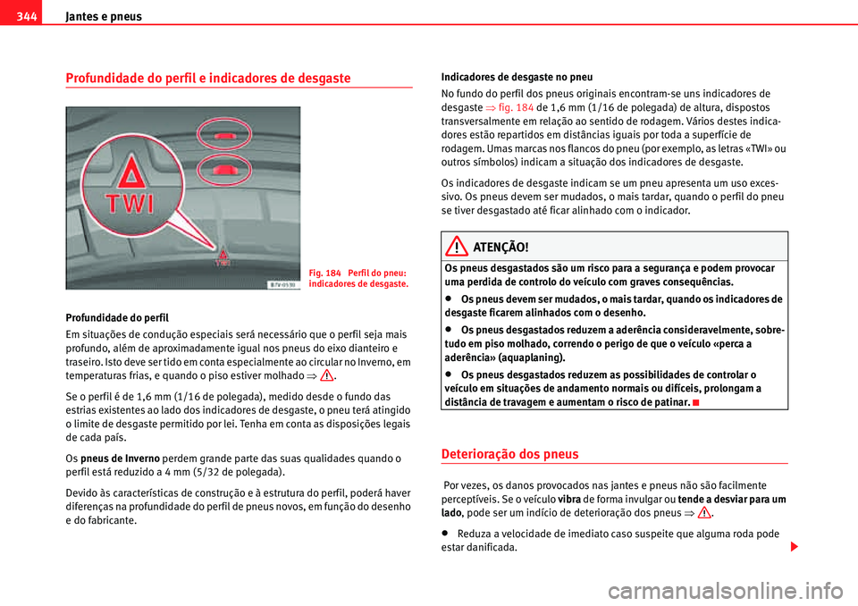 Seat Alhambra 2010 Manual do proprietário (in Portuguese) Jantes e pneus 344
Profundidade do perfil e indicadores de desgaste
Profundidade do perfil
Em situações de condução especiais será necessário que o perfil seja mais
profundo, além de aproximad Seat Alhambra 2010 Manual do proprietário (in Portuguese) Jantes e pneus 344
Profundidade do perfil e indicadores de desgaste
Profundidade do perfil
Em situações de condução especiais será necessário que o perfil seja mais
profundo, além de aproximad