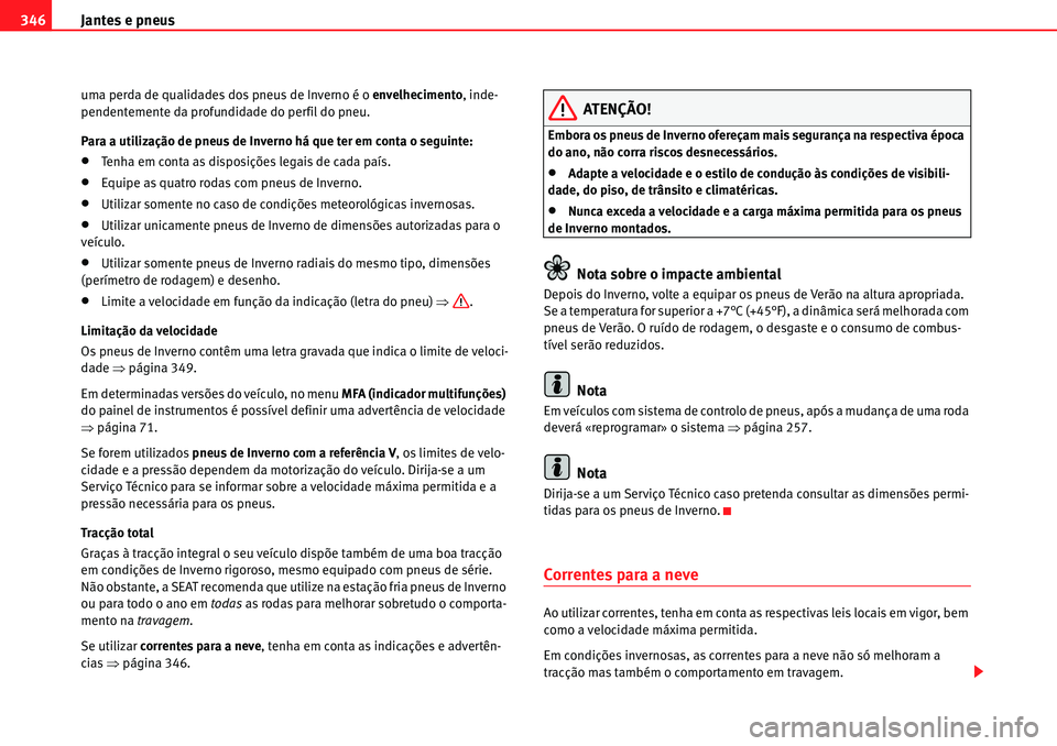 Seat Alhambra 2010  Manual do proprietário (in Portuguese)  Jantes e pneus 346
uma perda de qualidades dos pneus de Inverno é o envelhecimento, inde-
pendentemente da profundidade do perfil do pneu.
Para a utilização de pneus de Inverno há que ter em conta