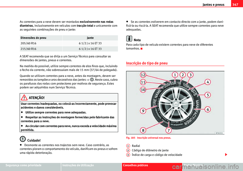 Seat Alhambra 2010  Manual do proprietário (in Portuguese)  Jantes e pneus347
Segurança como prioridadeInstruções de UtilizaçãoConselhos práticosDados Técnicos As correntes para a neve devem ser montadas exclusivamente nas rodas 
dianteiras, inclusivame