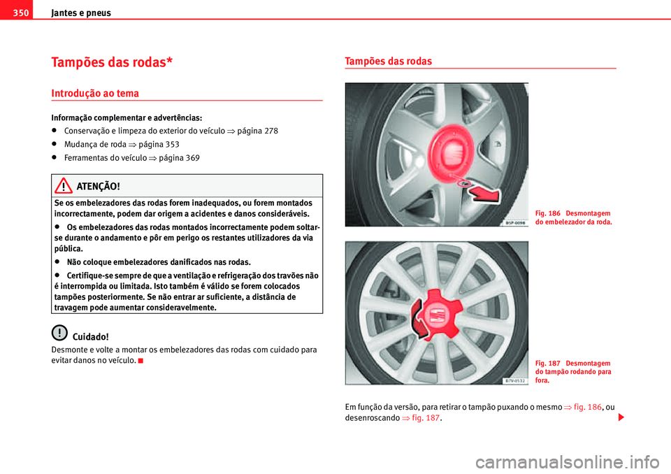 Seat Alhambra 2010  Manual do proprietário (in Portuguese)  Jantes e pneus 350
Tampões das rodas*
Introdução ao tema
Informação complementar e advertências:
�xConservação e limpeza do exterior do veículo �Ÿpágina 278
�xMudança de roda �Ÿpágina 35