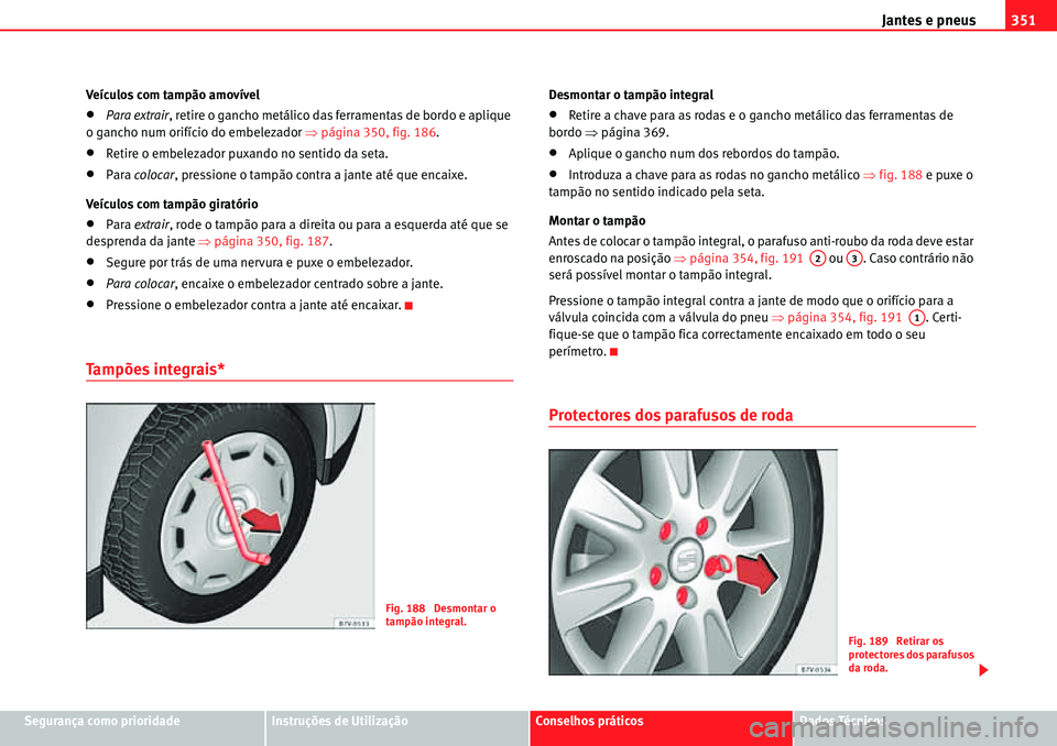 Seat Alhambra 2010  Manual do proprietário (in Portuguese)  Jantes e pneus351
Segurança como prioridadeInstruções de UtilizaçãoConselhos práticosDados Técnicos Veículos com tampão amovível
�xPara extrair, retire o gancho metálico das ferramentas de 